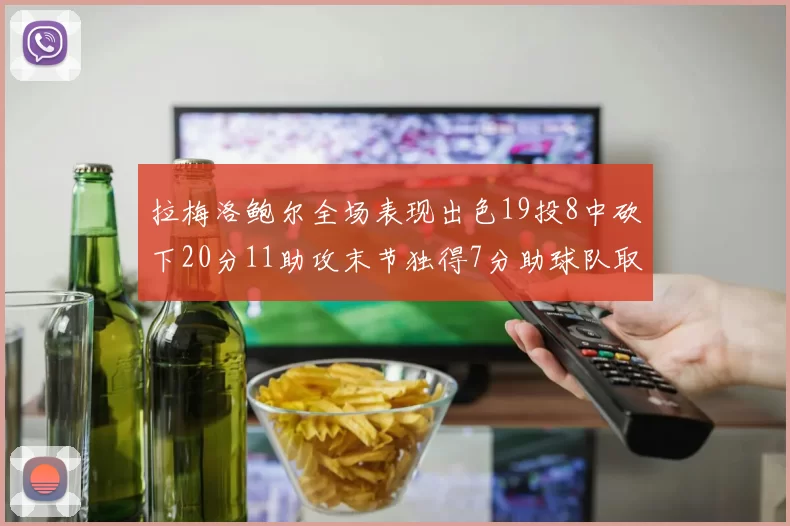 拉梅洛鲍尔全场表现出色19投8中砍下20分11助攻末节独得7分助球队取胜