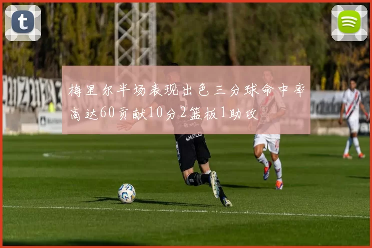 梅里尔半场表现出色三分球命中率高达60贡献10分2篮板1助攻