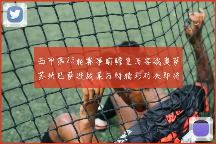 西甲第25轮赛事前瞻皇马客战奥萨苏纳巴萨迎战莱万特精彩对决即将上演