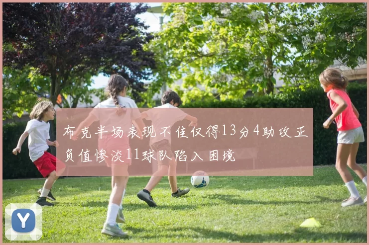 布克半场表现不佳仅得13分4助攻正负值惨淡11球队陷入困境