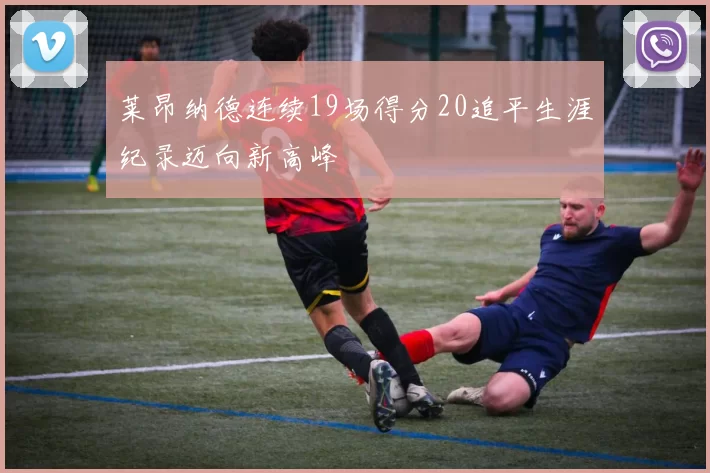 莱昂纳德连续19场得分20追平生涯纪录迈向新高峰
